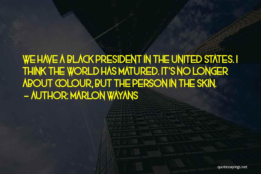 Marlon Wayans Quotes: We Have A Black President In The United States. I Think The World Has Matured. It's No Longer About Colour,