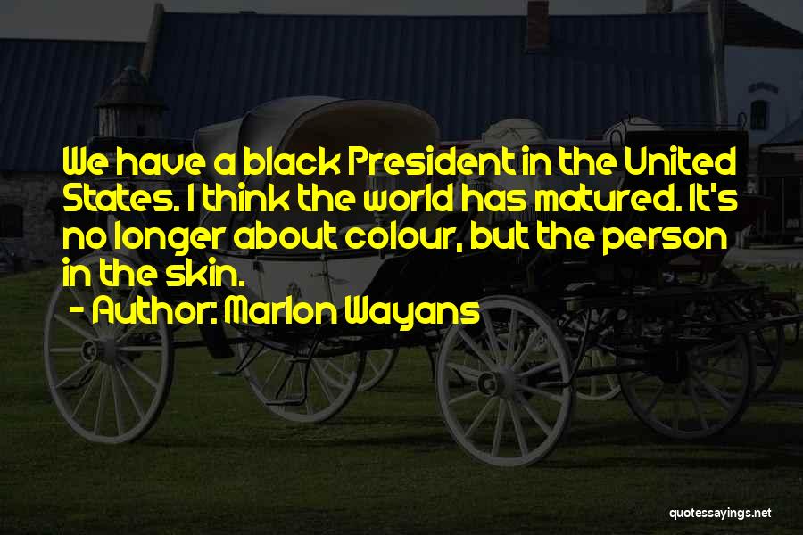 Marlon Wayans Quotes: We Have A Black President In The United States. I Think The World Has Matured. It's No Longer About Colour,