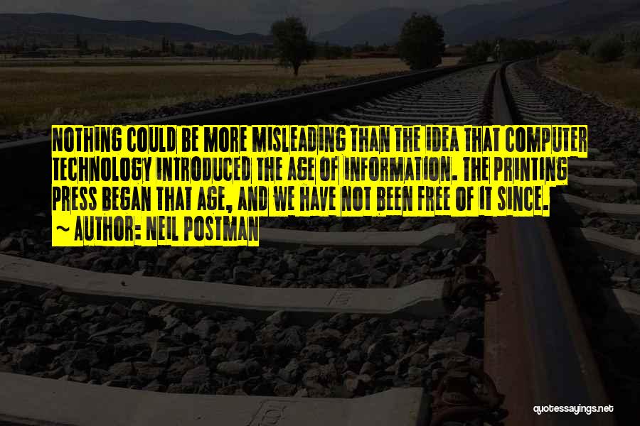 Neil Postman Quotes: Nothing Could Be More Misleading Than The Idea That Computer Technology Introduced The Age Of Information. The Printing Press Began