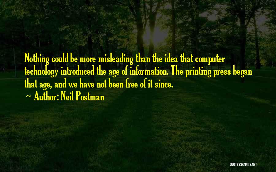 Neil Postman Quotes: Nothing Could Be More Misleading Than The Idea That Computer Technology Introduced The Age Of Information. The Printing Press Began