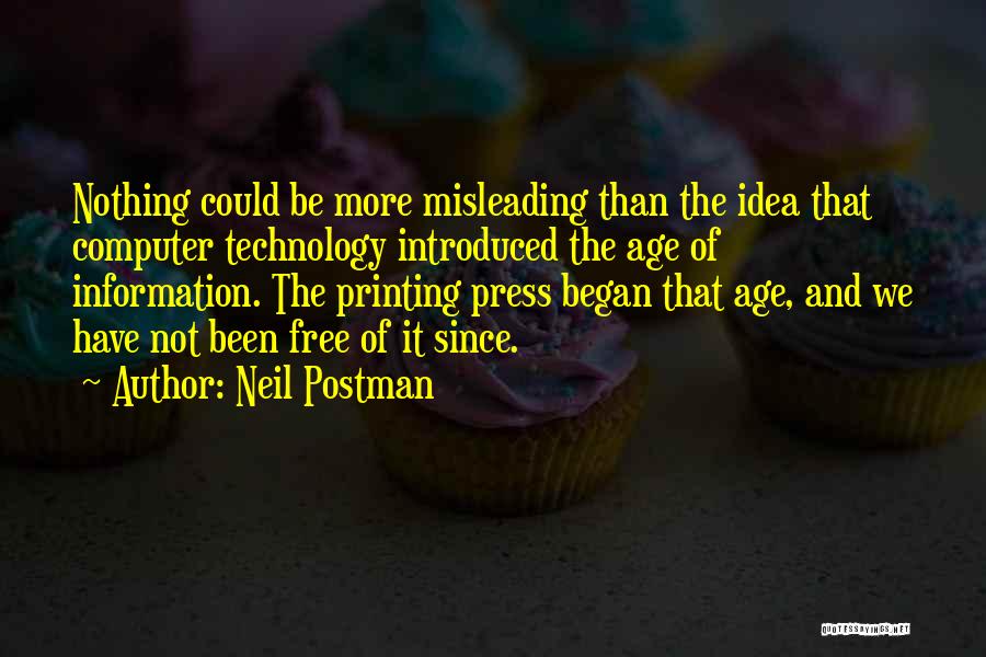 Neil Postman Quotes: Nothing Could Be More Misleading Than The Idea That Computer Technology Introduced The Age Of Information. The Printing Press Began