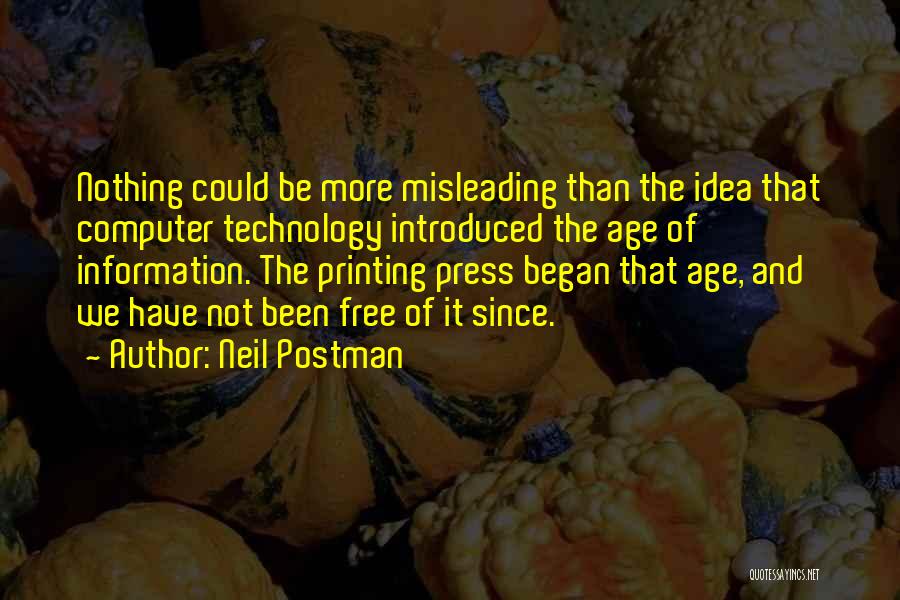 Neil Postman Quotes: Nothing Could Be More Misleading Than The Idea That Computer Technology Introduced The Age Of Information. The Printing Press Began