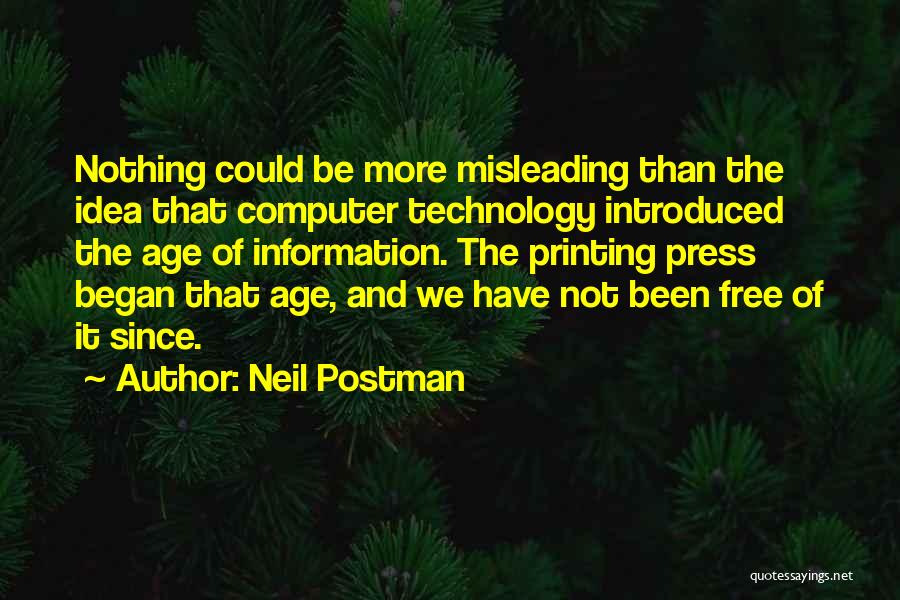 Neil Postman Quotes: Nothing Could Be More Misleading Than The Idea That Computer Technology Introduced The Age Of Information. The Printing Press Began