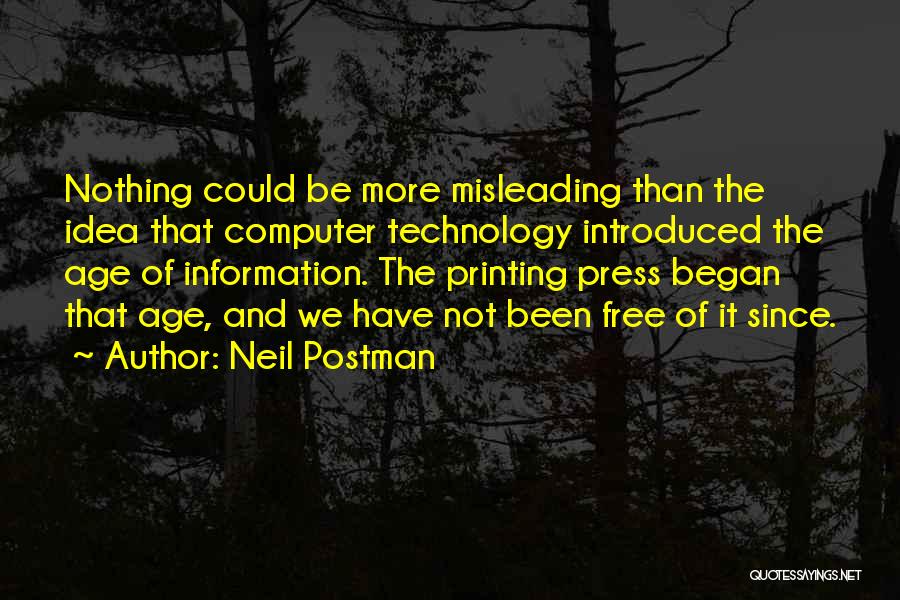 Neil Postman Quotes: Nothing Could Be More Misleading Than The Idea That Computer Technology Introduced The Age Of Information. The Printing Press Began
