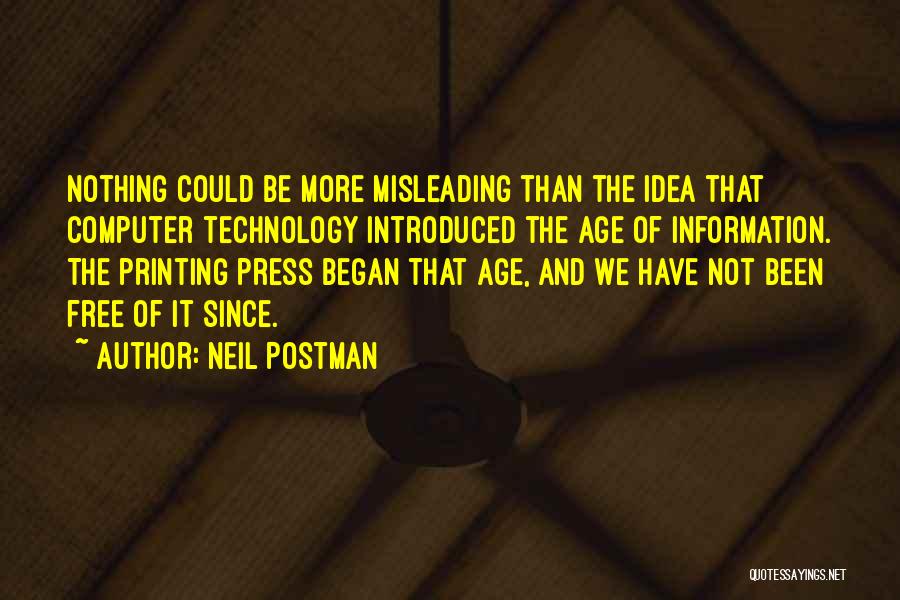 Neil Postman Quotes: Nothing Could Be More Misleading Than The Idea That Computer Technology Introduced The Age Of Information. The Printing Press Began