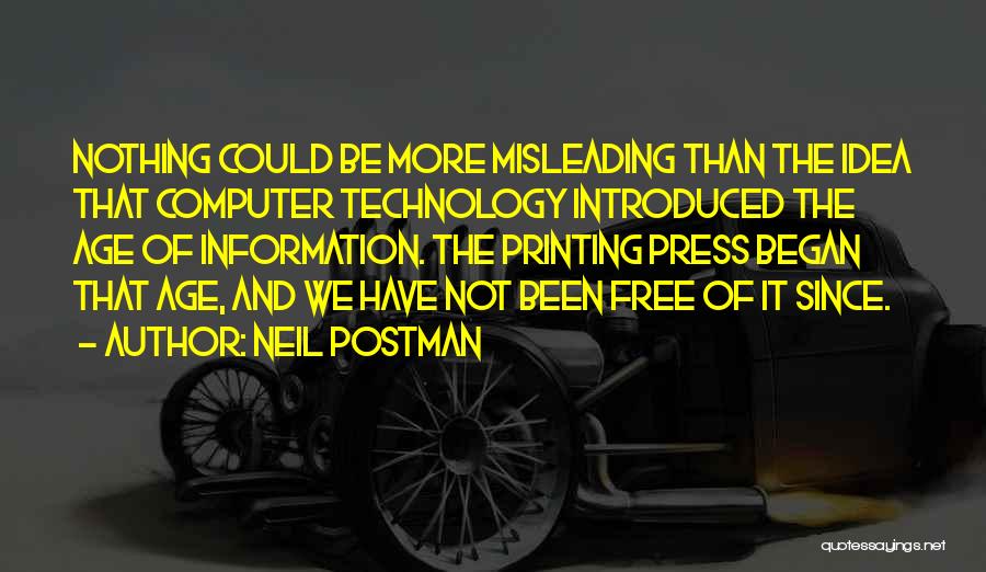 Neil Postman Quotes: Nothing Could Be More Misleading Than The Idea That Computer Technology Introduced The Age Of Information. The Printing Press Began