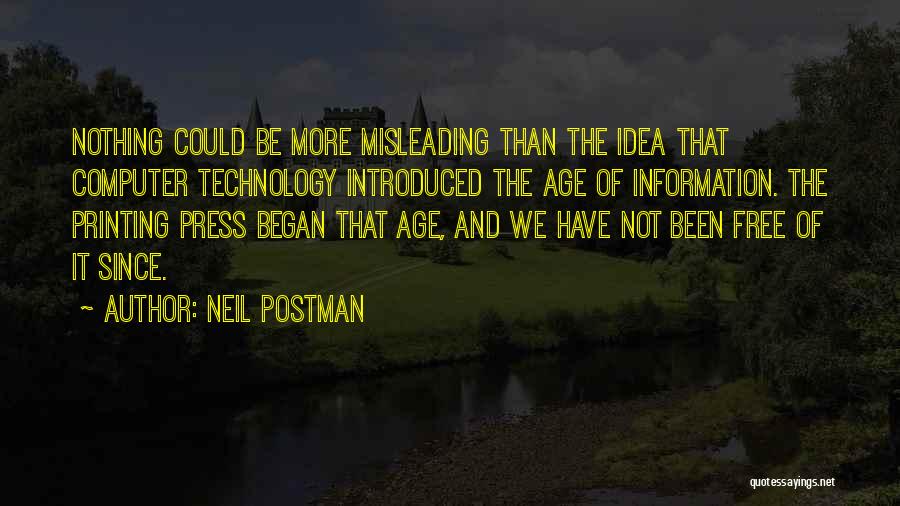 Neil Postman Quotes: Nothing Could Be More Misleading Than The Idea That Computer Technology Introduced The Age Of Information. The Printing Press Began