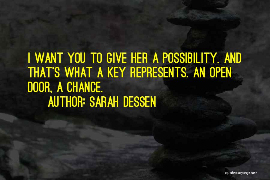 Sarah Dessen Quotes: I Want You To Give Her A Possibility. And That's What A Key Represents. An Open Door, A Chance.