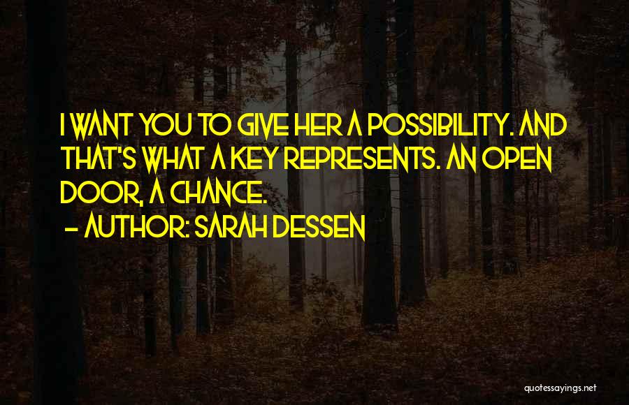 Sarah Dessen Quotes: I Want You To Give Her A Possibility. And That's What A Key Represents. An Open Door, A Chance.