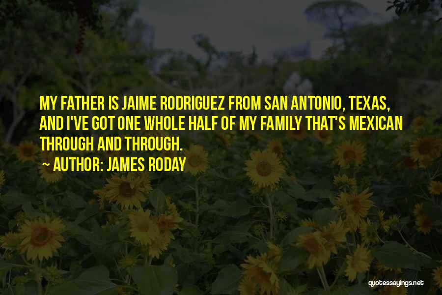 James Roday Quotes: My Father Is Jaime Rodriguez From San Antonio, Texas, And I've Got One Whole Half Of My Family That's Mexican