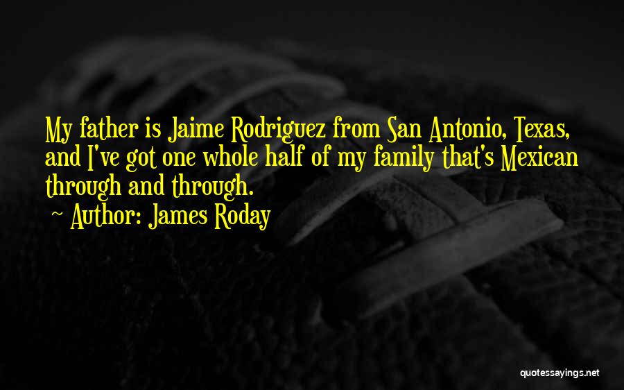 James Roday Quotes: My Father Is Jaime Rodriguez From San Antonio, Texas, And I've Got One Whole Half Of My Family That's Mexican