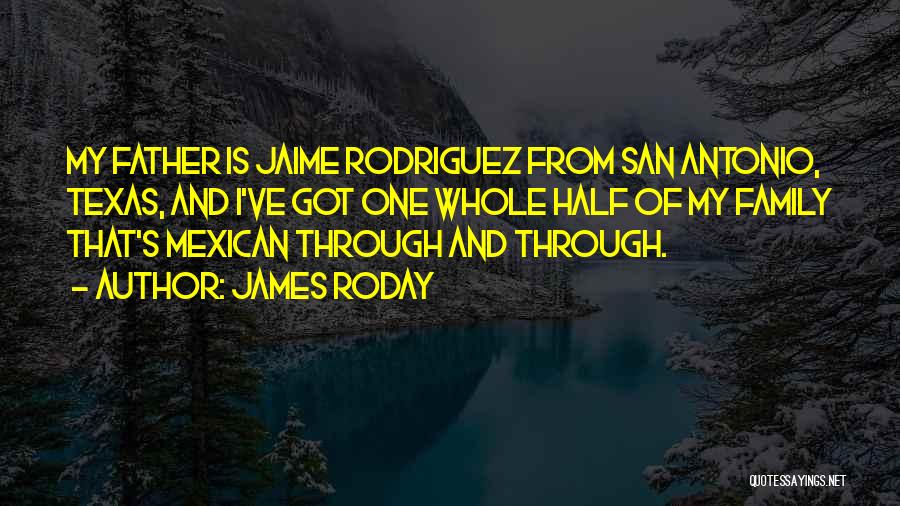 James Roday Quotes: My Father Is Jaime Rodriguez From San Antonio, Texas, And I've Got One Whole Half Of My Family That's Mexican