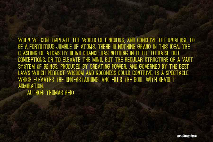 Thomas Reid Quotes: When We Contemplate The World Of Epicurus, And Conceive The Universe To Be A Fortuitous Jumble Of Atoms, There Is
