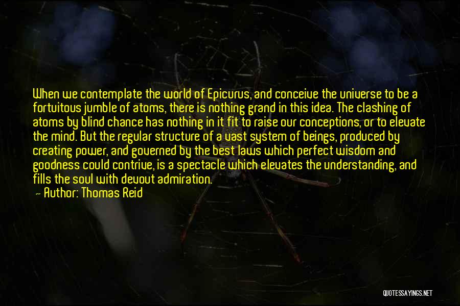 Thomas Reid Quotes: When We Contemplate The World Of Epicurus, And Conceive The Universe To Be A Fortuitous Jumble Of Atoms, There Is