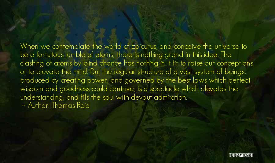 Thomas Reid Quotes: When We Contemplate The World Of Epicurus, And Conceive The Universe To Be A Fortuitous Jumble Of Atoms, There Is