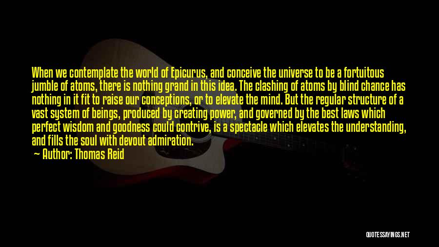 Thomas Reid Quotes: When We Contemplate The World Of Epicurus, And Conceive The Universe To Be A Fortuitous Jumble Of Atoms, There Is