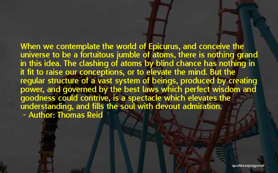 Thomas Reid Quotes: When We Contemplate The World Of Epicurus, And Conceive The Universe To Be A Fortuitous Jumble Of Atoms, There Is