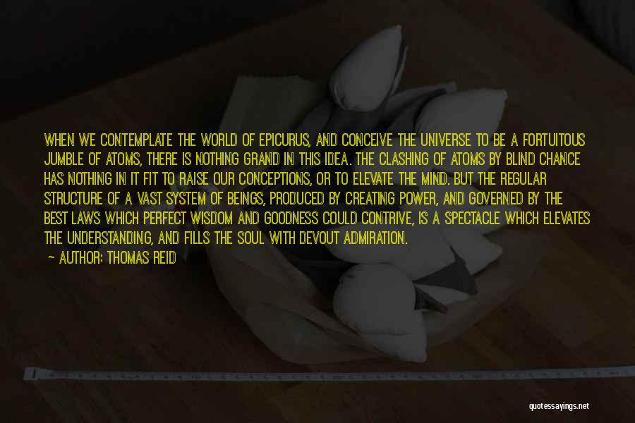 Thomas Reid Quotes: When We Contemplate The World Of Epicurus, And Conceive The Universe To Be A Fortuitous Jumble Of Atoms, There Is