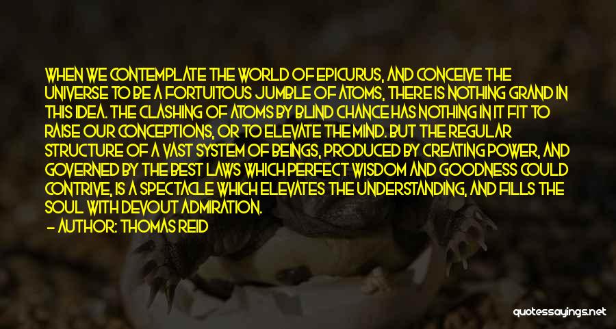 Thomas Reid Quotes: When We Contemplate The World Of Epicurus, And Conceive The Universe To Be A Fortuitous Jumble Of Atoms, There Is