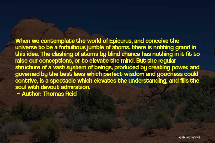 Thomas Reid Quotes: When We Contemplate The World Of Epicurus, And Conceive The Universe To Be A Fortuitous Jumble Of Atoms, There Is