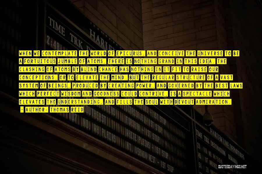 Thomas Reid Quotes: When We Contemplate The World Of Epicurus, And Conceive The Universe To Be A Fortuitous Jumble Of Atoms, There Is