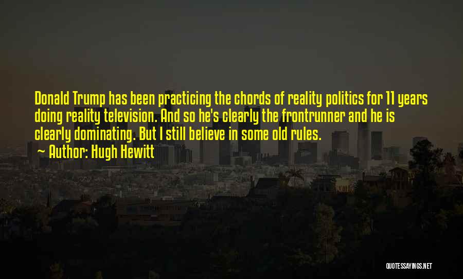 Hugh Hewitt Quotes: Donald Trump Has Been Practicing The Chords Of Reality Politics For 11 Years Doing Reality Television. And So He's Clearly