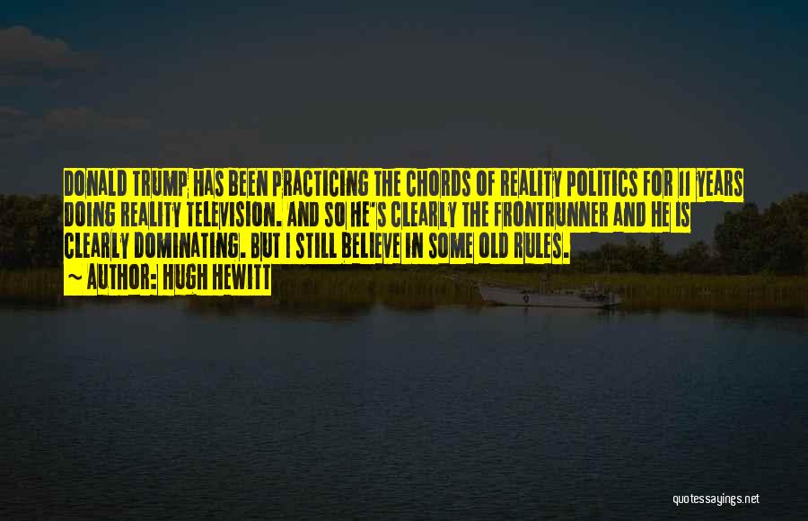 Hugh Hewitt Quotes: Donald Trump Has Been Practicing The Chords Of Reality Politics For 11 Years Doing Reality Television. And So He's Clearly