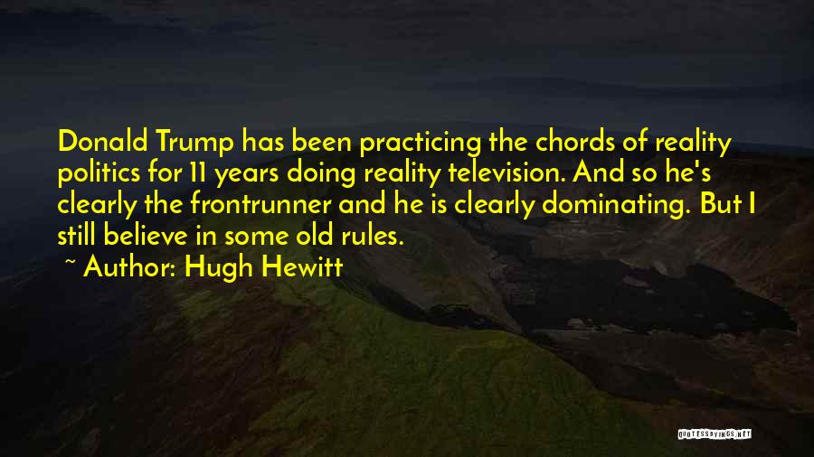 Hugh Hewitt Quotes: Donald Trump Has Been Practicing The Chords Of Reality Politics For 11 Years Doing Reality Television. And So He's Clearly