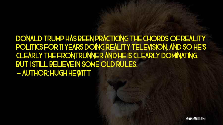 Hugh Hewitt Quotes: Donald Trump Has Been Practicing The Chords Of Reality Politics For 11 Years Doing Reality Television. And So He's Clearly