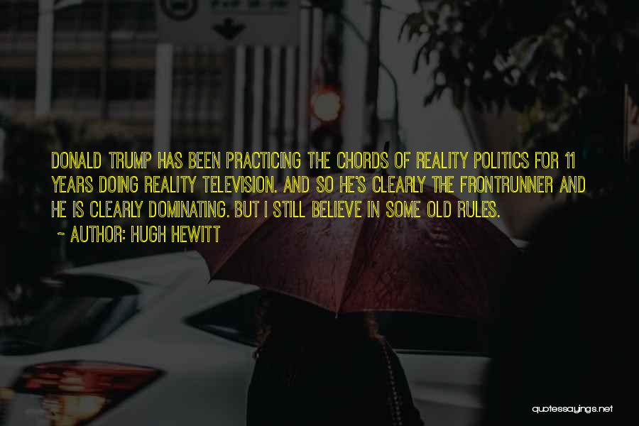 Hugh Hewitt Quotes: Donald Trump Has Been Practicing The Chords Of Reality Politics For 11 Years Doing Reality Television. And So He's Clearly