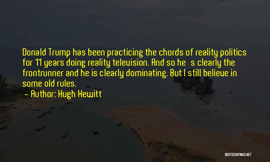 Hugh Hewitt Quotes: Donald Trump Has Been Practicing The Chords Of Reality Politics For 11 Years Doing Reality Television. And So He's Clearly