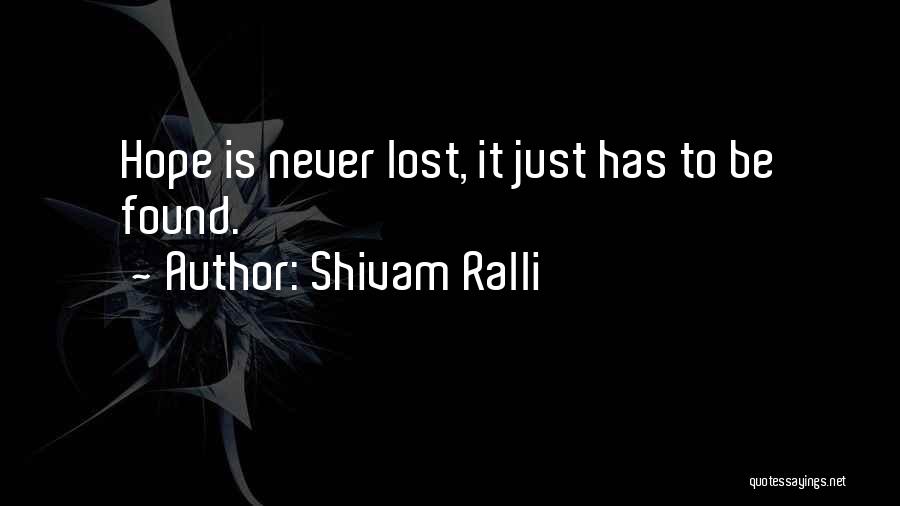 Shivam Ralli Quotes: Hope Is Never Lost, It Just Has To Be Found.