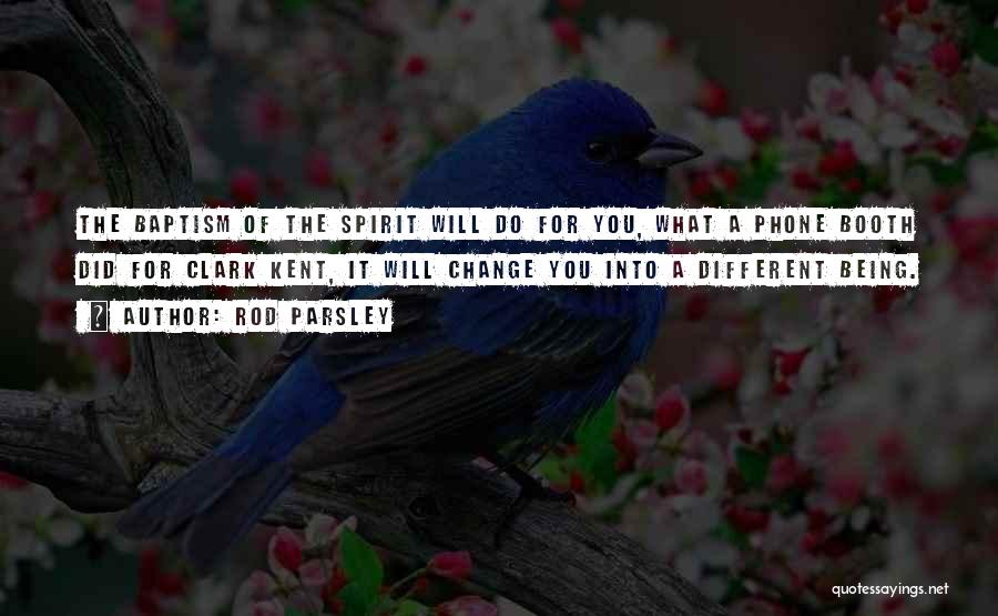 Rod Parsley Quotes: The Baptism Of The Spirit Will Do For You, What A Phone Booth Did For Clark Kent, It Will Change