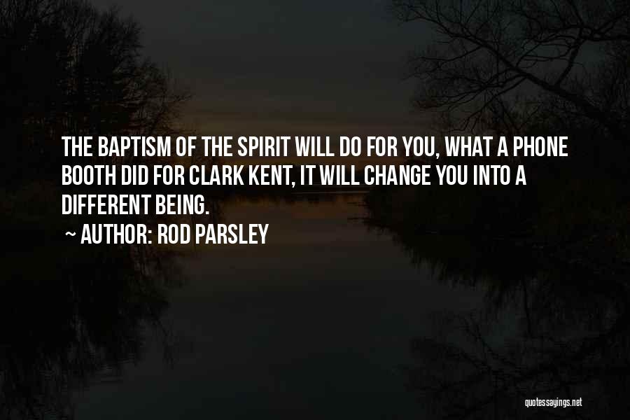 Rod Parsley Quotes: The Baptism Of The Spirit Will Do For You, What A Phone Booth Did For Clark Kent, It Will Change