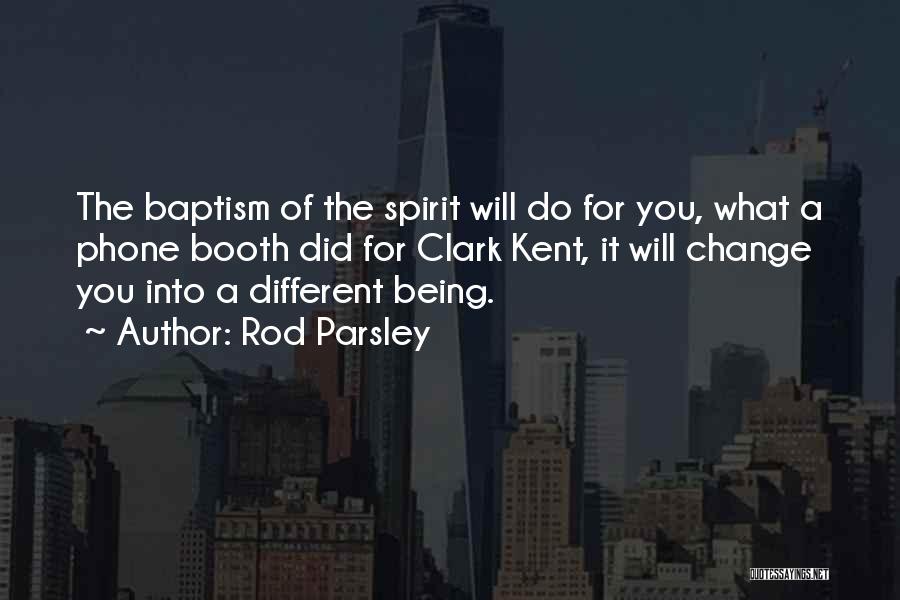 Rod Parsley Quotes: The Baptism Of The Spirit Will Do For You, What A Phone Booth Did For Clark Kent, It Will Change