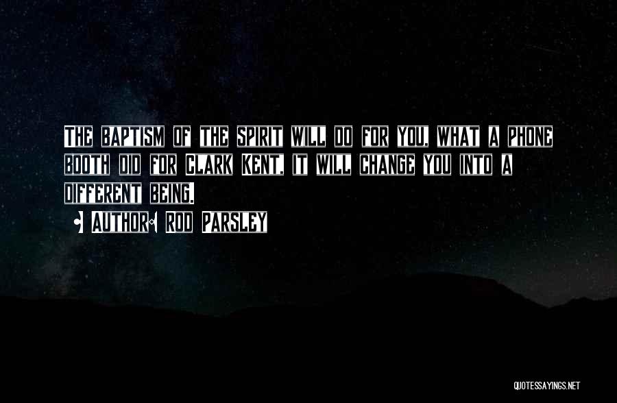 Rod Parsley Quotes: The Baptism Of The Spirit Will Do For You, What A Phone Booth Did For Clark Kent, It Will Change