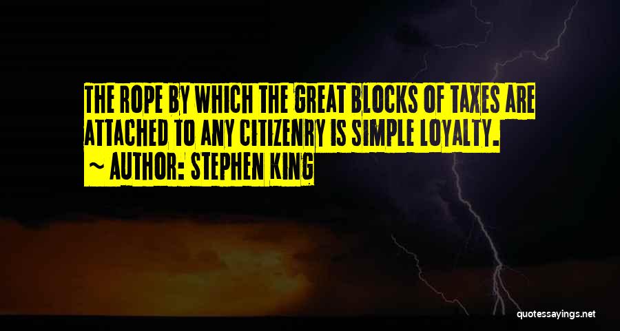 Stephen King Quotes: The Rope By Which The Great Blocks Of Taxes Are Attached To Any Citizenry Is Simple Loyalty.