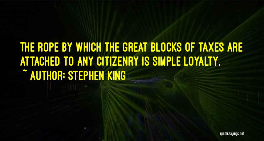 Stephen King Quotes: The Rope By Which The Great Blocks Of Taxes Are Attached To Any Citizenry Is Simple Loyalty.