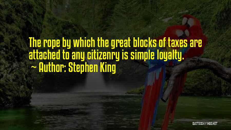 Stephen King Quotes: The Rope By Which The Great Blocks Of Taxes Are Attached To Any Citizenry Is Simple Loyalty.
