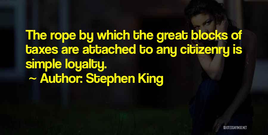 Stephen King Quotes: The Rope By Which The Great Blocks Of Taxes Are Attached To Any Citizenry Is Simple Loyalty.