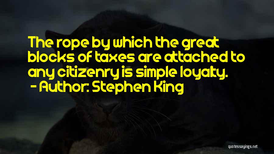 Stephen King Quotes: The Rope By Which The Great Blocks Of Taxes Are Attached To Any Citizenry Is Simple Loyalty.