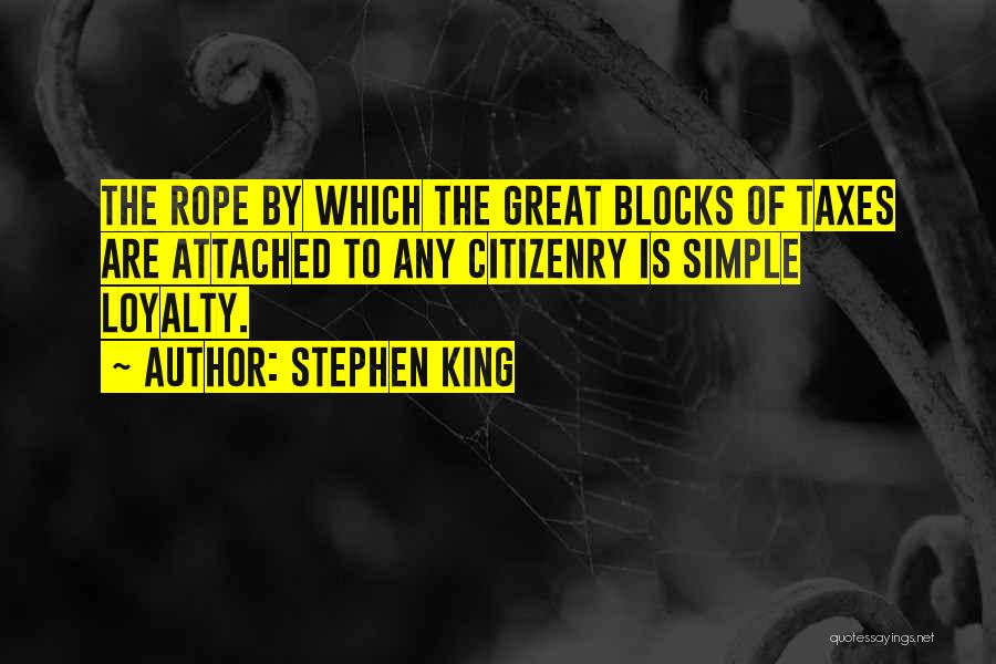 Stephen King Quotes: The Rope By Which The Great Blocks Of Taxes Are Attached To Any Citizenry Is Simple Loyalty.