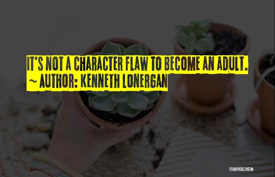 Kenneth Lonergan Quotes: It's Not A Character Flaw To Become An Adult.