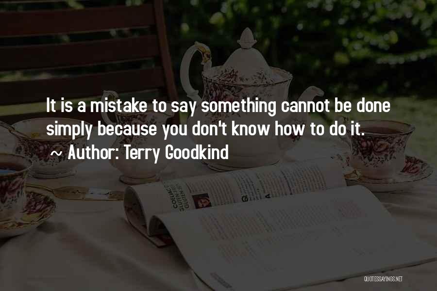 Terry Goodkind Quotes: It Is A Mistake To Say Something Cannot Be Done Simply Because You Don't Know How To Do It.