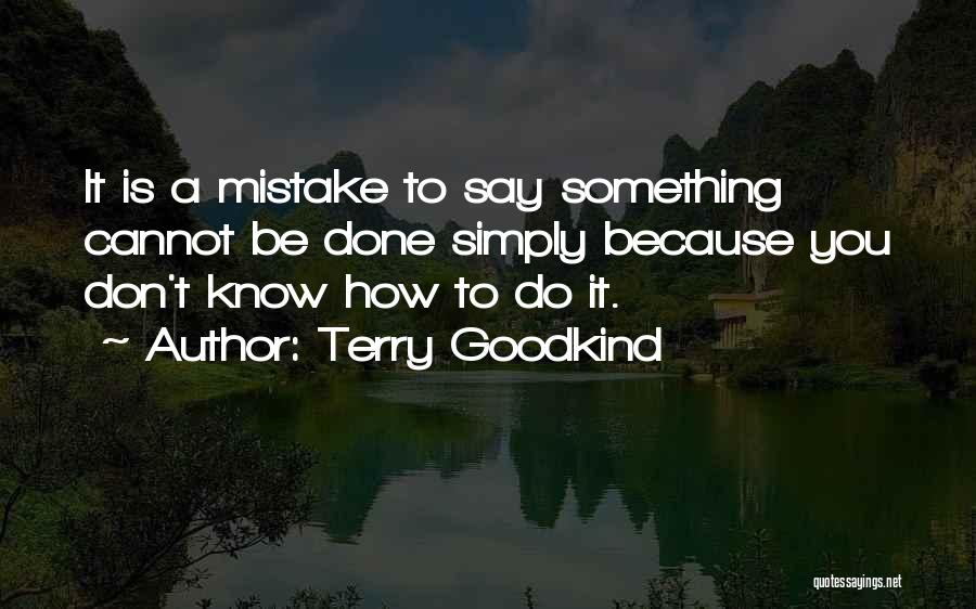 Terry Goodkind Quotes: It Is A Mistake To Say Something Cannot Be Done Simply Because You Don't Know How To Do It.