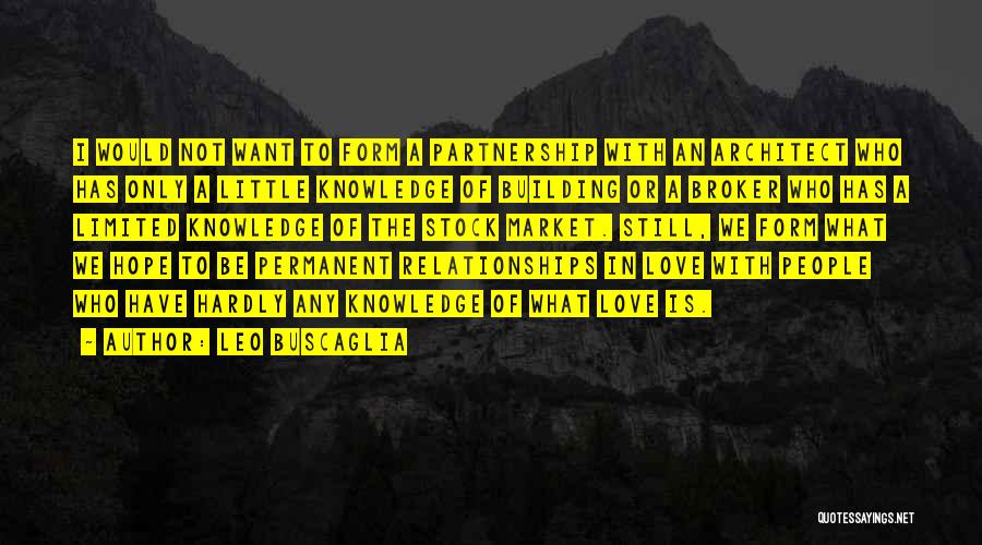 Leo Buscaglia Quotes: I Would Not Want To Form A Partnership With An Architect Who Has Only A Little Knowledge Of Building Or