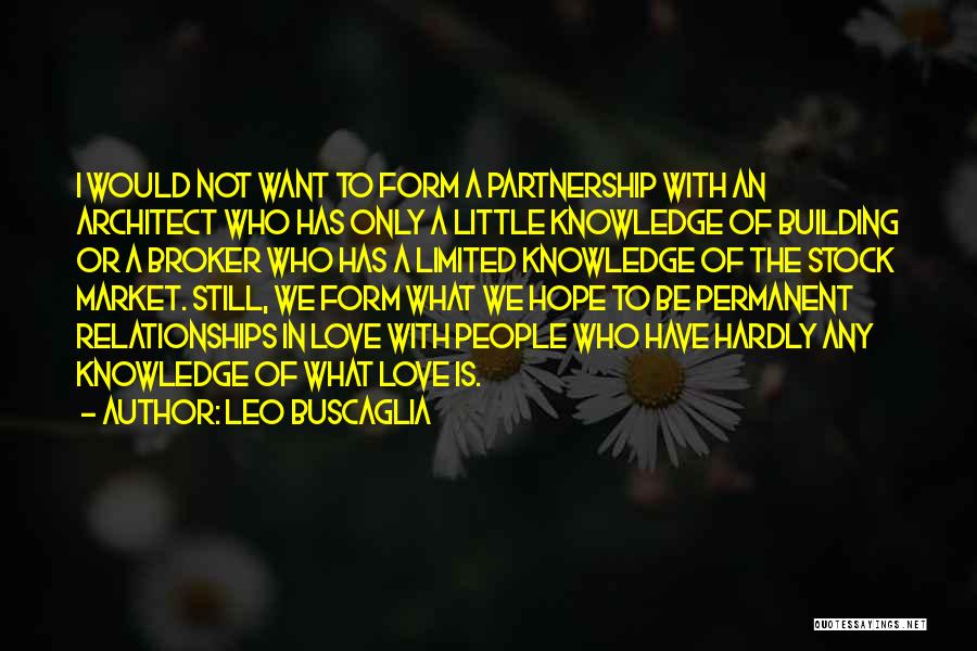 Leo Buscaglia Quotes: I Would Not Want To Form A Partnership With An Architect Who Has Only A Little Knowledge Of Building Or