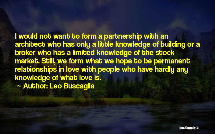 Leo Buscaglia Quotes: I Would Not Want To Form A Partnership With An Architect Who Has Only A Little Knowledge Of Building Or