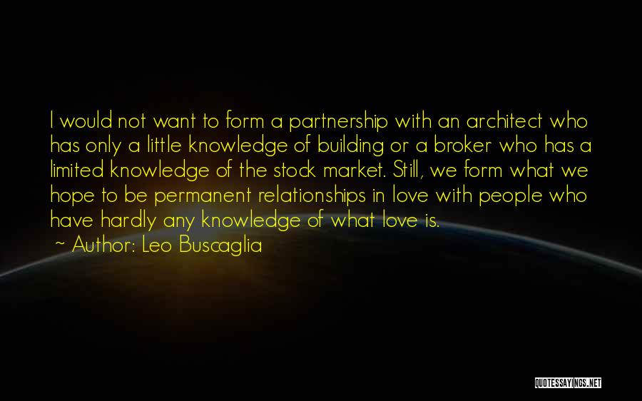 Leo Buscaglia Quotes: I Would Not Want To Form A Partnership With An Architect Who Has Only A Little Knowledge Of Building Or