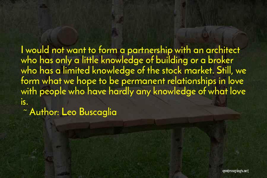 Leo Buscaglia Quotes: I Would Not Want To Form A Partnership With An Architect Who Has Only A Little Knowledge Of Building Or